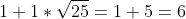 1+1*\sqrt{25}=1+5=6